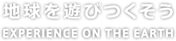 地球を遊びつくそう EXPERIENCE ON THE EARTH